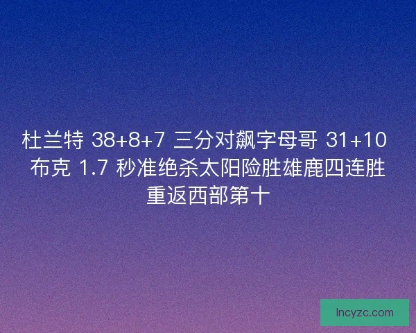 杜兰特 38+8+7 三分对飙字母哥 31+10 布克 1.7 秒准绝杀太阳险胜雄鹿四连胜重返西部第十