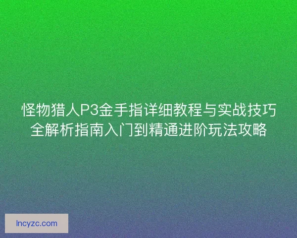 怪物猎人P3金手指详细教程与实战技巧全解析指南入门到精通进阶玩法攻略 怪物猎人P3金手指详细教程与实战技巧全解析指南入门到精通进阶玩法攻略