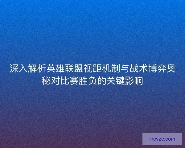 深入解析英雄联盟视距机制与战术博弈奥秘对比赛胜负的关键影响 深入解析英雄联盟视距机制与战术博弈奥秘对比赛胜负的关键影响